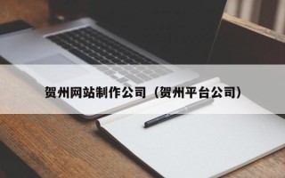 海盐贺州网站制作公司（贺州平台公司）